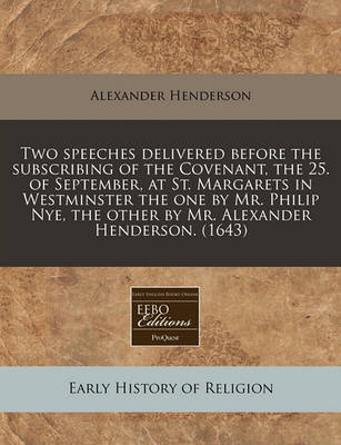 Book cover for Two Speeches Delivered Before the Subscribing of the Covenant, the 25. of September, at St. Margarets in Westminster the One by Mr. Philip Nye, the Other by Mr. Alexander Henderson. (1643)