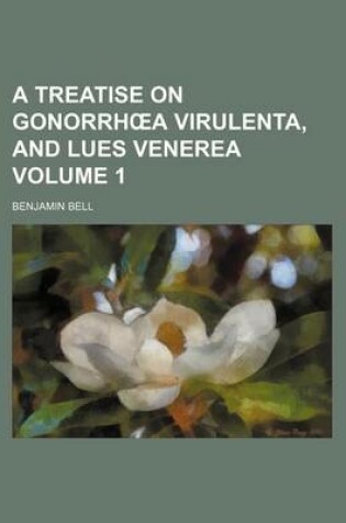 Cover of A Treatise on Gonorrh a Virulenta, and Lues Venerea Volume 1