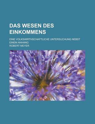 Book cover for Das Wesen Des Einkommens; Eine Volkswirthschaftliche Untersuchung Nebst Einem Anhang