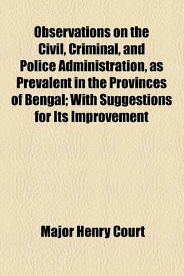 Book cover for Observations on the Civil, Criminal, and Police Administration, as Prevalent in the Provinces of Bengal; With Suggestions for Its Improvement