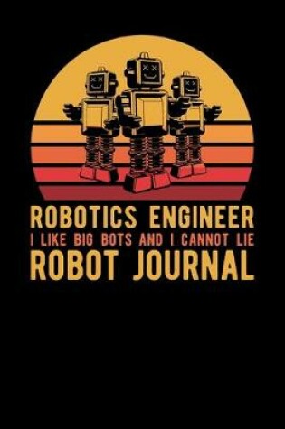 Cover of Robotics Engineer I Like Big Bots And I Cannot Lie Robot Journal