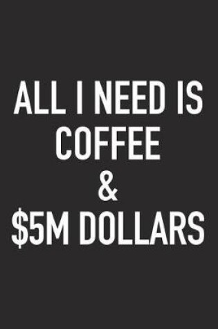 Cover of All I Need Is Coffee and $5m Dollars