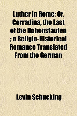 Book cover for Luther in Rome; Or, Corradina, the Last of the Hohenstaufen; A Religio-Historical Romance Translated from the German