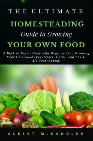 Cover of The Ultimate Homesteading Guide to Growing Your Food