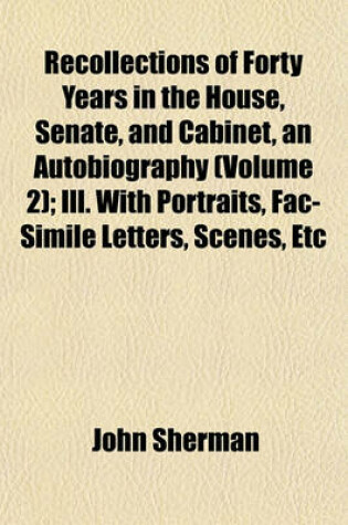 Cover of Recollections of Forty Years in the House, Senate, and Cabinet, an Autobiography (Volume 2); Ill. with Portraits, Fac-Simile Letters, Scenes, Etc