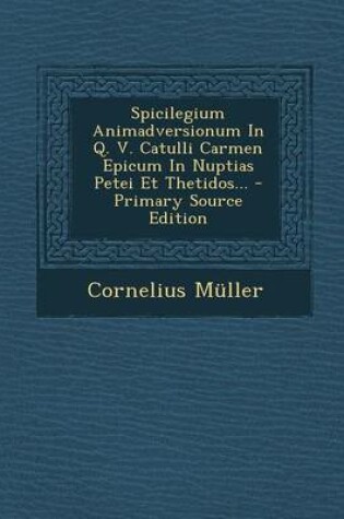 Cover of Spicilegium Animadversionum in Q. V. Catulli Carmen Epicum in Nuptias Petei Et Thetidos... - Primary Source Edition