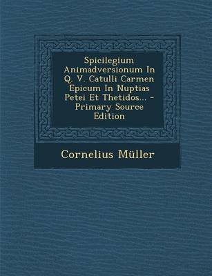 Book cover for Spicilegium Animadversionum in Q. V. Catulli Carmen Epicum in Nuptias Petei Et Thetidos... - Primary Source Edition