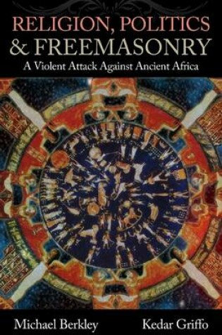 Cover of Religion, Politics, & Freemasonry: A Violent Attack Against Ancient Africa