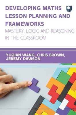 Book cover for Developing Maths Lesson Planning and Frameworks: Mastery, Logic and Reasoning in the Classroom