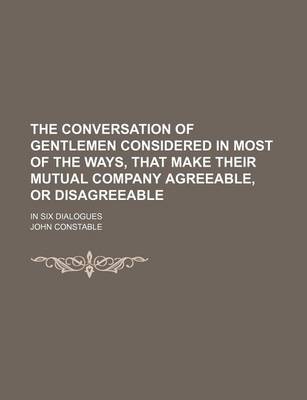 Book cover for The Conversation of Gentlemen Considered in Most of the Ways, That Make Their Mutual Company Agreeable, or Disagreeable; In Six Dialogues