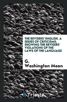 Book cover for The Revisers' English. a Series of Criticisms, Showing the Revisers' Violations of the Laws of the Language