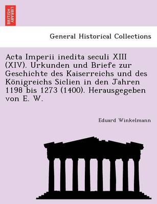 Book cover for ACTA Imperii Inedita Seculi XIII (XIV). Urkunden Und Briefe Zur Geschichte Des Kaiserreichs Und Des Konigreichs Siclien in Den Jahren 1198 Bis 1273 (1400). Herausgegeben Von E. W.