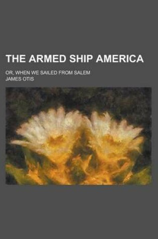 Cover of The Armed Ship America; Or, When We Sailed from Salem