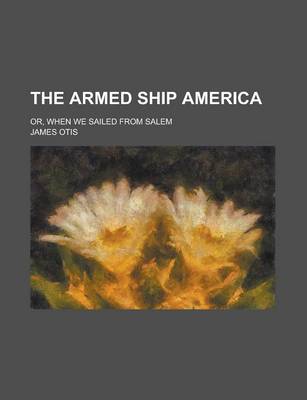 Book cover for The Armed Ship America; Or, When We Sailed from Salem