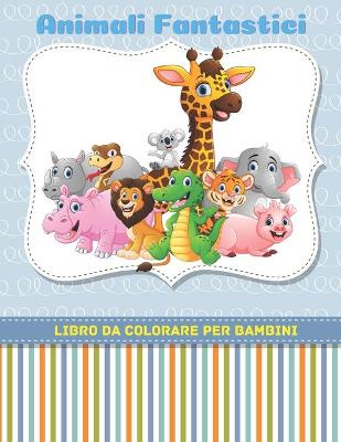 Book cover for Animali Fantastici - Libro Da Colorare Per Bambini