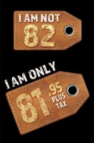 Cover of I am not 82 I am only 81.95 plus tax