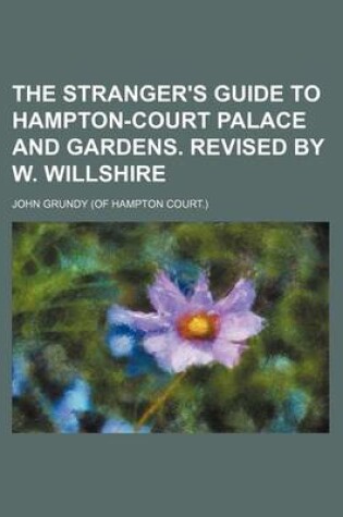 Cover of The Stranger's Guide to Hampton-Court Palace and Gardens. Revised by W. Willshire