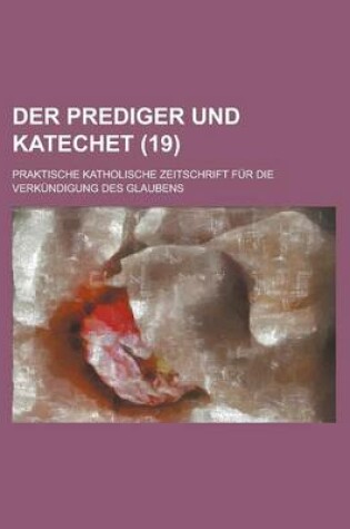 Cover of Der Prediger Und Katechet; Praktische Katholische Zeitschrift Fur Die Verkundigung Des Glaubens (19)