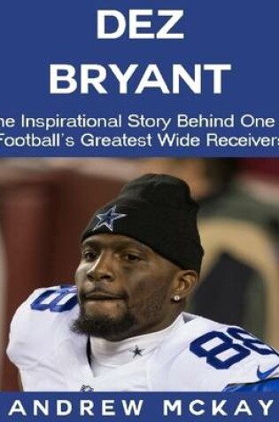 Cover of Dez Bryant: The Inspirational Story Behind One of Football's Greatest Wide Receivers