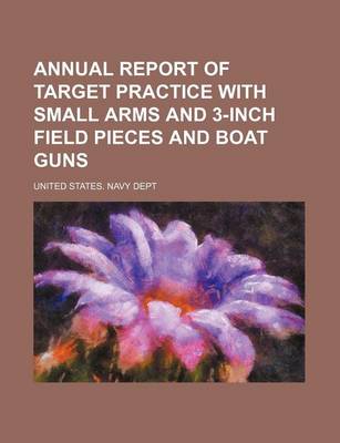 Book cover for Annual Report of Target Practice with Small Arms and 3-Inch Field Pieces and Boat Guns