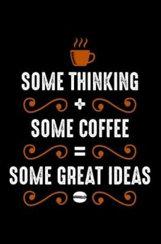 Cover of Some Thinking + Some Coffee = Some Great Ideas