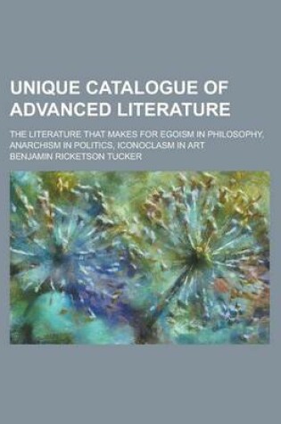 Cover of Unique Catalogue of Advanced Literature; The Literature That Makes for Egoism in Philosophy, Anarchism in Politics, Iconoclasm in Art