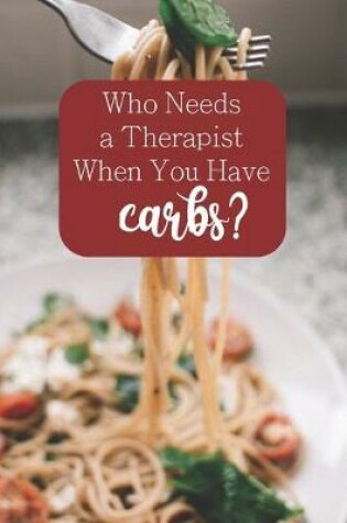 Cover of Who Needs a Therapist When You Have Carbs?