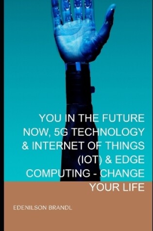 Cover of You in the Future Now, 5g Technology & Internet of Things (Iot) & Edge Computing - Change Your Life