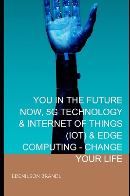 Book cover for You in the Future Now, 5g Technology & Internet of Things (Iot) & Edge Computing - Change Your Life