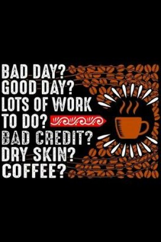 Cover of Bad Day? Good Day? Lots Of Work To Do? Bad Credit? Dry Skin? Coffee?