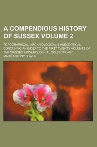 Cover of A Compendious History of Sussex Volume 2; Topographical, Archaeological & Anecdotical. Containing an Index to the First Twenty Volumes of the "Sussex Archaeological Collections" ...