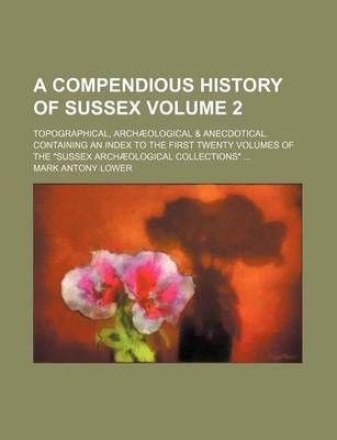 Book cover for A Compendious History of Sussex Volume 2; Topographical, Archaeological & Anecdotical. Containing an Index to the First Twenty Volumes of the "Sussex Archaeological Collections" ...