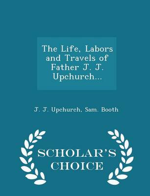 Book cover for The Life, Labors and Travels of Father J. J. Upchurch... - Scholar's Choice Edition