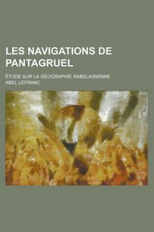 Cover of Les Navigations de Pantagruel; Etude Sur La Geographie Rabelaisienne