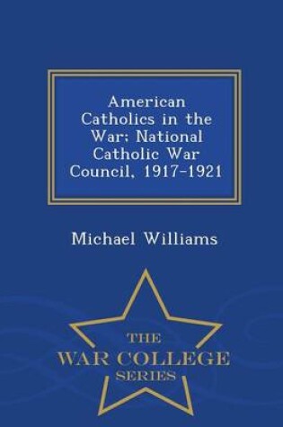 Cover of American Catholics in the War; National Catholic War Council, 1917-1921 - War College Series