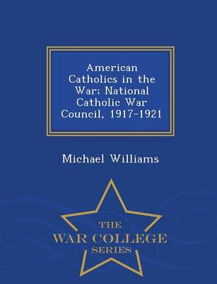 Book cover for American Catholics in the War; National Catholic War Council, 1917-1921 - War College Series