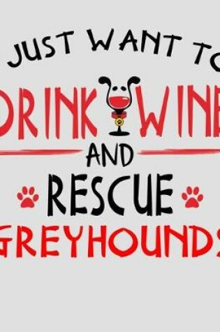 Cover of I Just Want to Drink Wine and Rescue Greyhounds