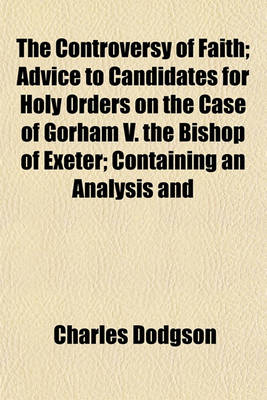 Book cover for The Controversy of Faith; Advice to Candidates for Holy Orders on the Case of Gorham V. the Bishop of Exeter; Containing an Analysis and