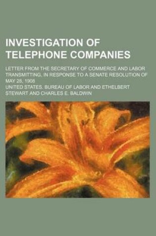 Cover of Investigation of Telephone Companies; Letter from the Secretary of Commerce and Labor Transmitting, in Response to a Senate Resolution of May 28, 1908