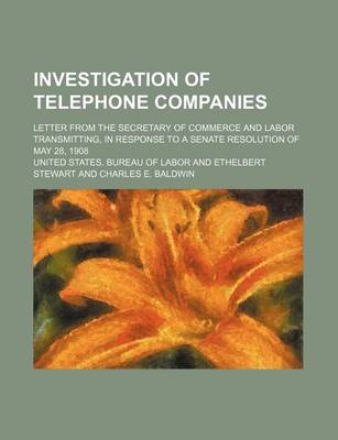 Book cover for Investigation of Telephone Companies; Letter from the Secretary of Commerce and Labor Transmitting, in Response to a Senate Resolution of May 28, 1908