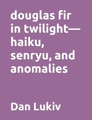 Book cover for douglas fir in twilight-haiku, senryu, and anomalies