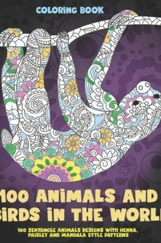 Cover of 100 Animals and Birds in the World - Coloring Book - 100 Zentangle Animals Designs with Henna, Paisley and Mandala Style Patterns