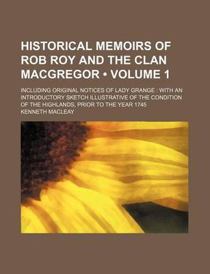 Book cover for Historical Memoirs of Rob Roy and the Clan MacGregor (Volume 1); Including Original Notices of Lady Grange with an Introductory Sketch Illustrative of the Condition of the Highlands, Prior to the Year 1745