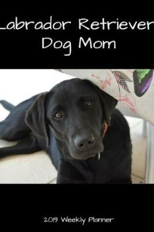 Cover of Labrador Retriever Dog Mom 2019 Weekly Planner