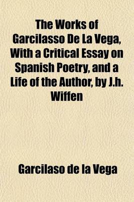 Book cover for The Works of Garcilasso de La Vega, with a Critical Essay on Spanish Poetry, and a Life of the Author, by J.H. Wiffen