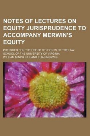 Cover of Notes of Lectures on Equity Jurisprudence to Accompany Merwin's Equity; Prepared for the Use of Students of the Law School of the University of Virginia