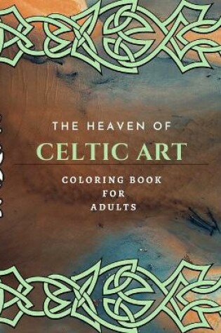 Cover of The Heaven Of Celtic Art Coloring Book For Adults