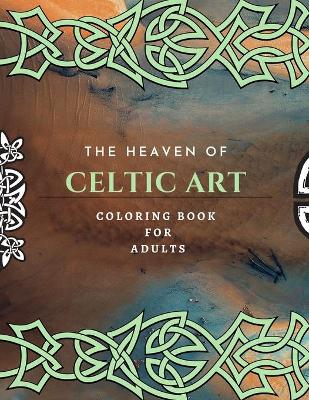 Book cover for The Heaven Of Celtic Art Coloring Book For Adults