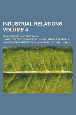 Cover of Industrial Relations; Final Report and Testimony Volume 4