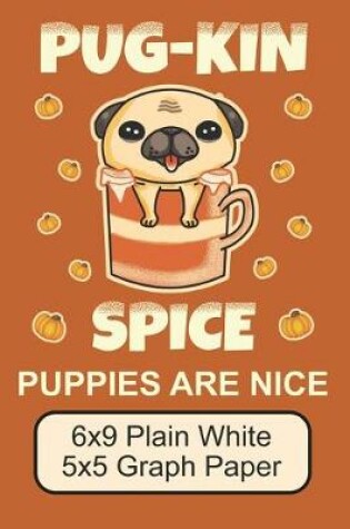 Cover of Pug-Kin Spice Puppies Are Nice/ 6x9 Plain White 5x5 Graph Paper